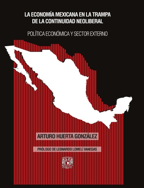 La economía mexicana en la trampa de la continuidad neoliberal. Política económica y sector externo - Arturo Huerta González