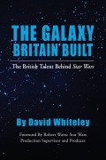 Cover-Bild zum Titel 'The Galaxy Britain Built - The British Talent Behind Star Wars' von 'David Whiteley'