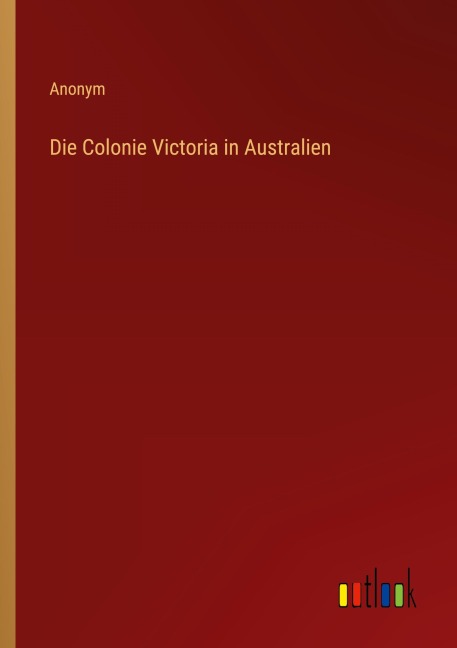 Die Colonie Victoria in Australien - Anonym