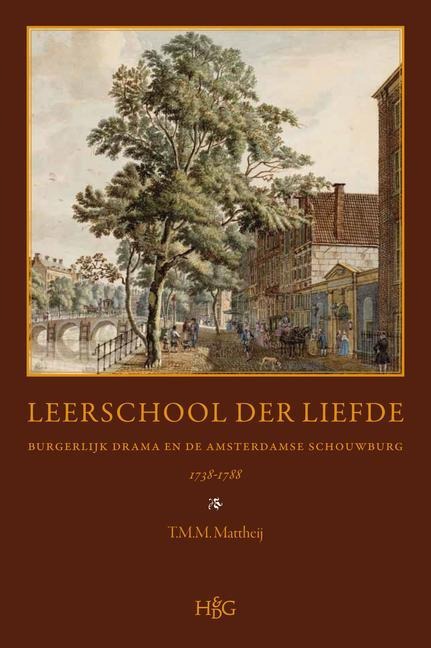 Leerschool Der Liefde: Burgerlijk Drama En de Amsterdamse Schouwburg, 1738-1788 - Thomas Mattheij