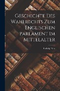 Geschichte des Wahlrechts zum Englischen Parlament im Mittelalter - Ludwig Riess