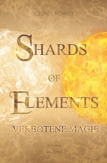 SHARDS OF ELEMENTS / SHARDS OF ELEMENTS - Verbotene Magie (Band 1) - Celine I. Rowley