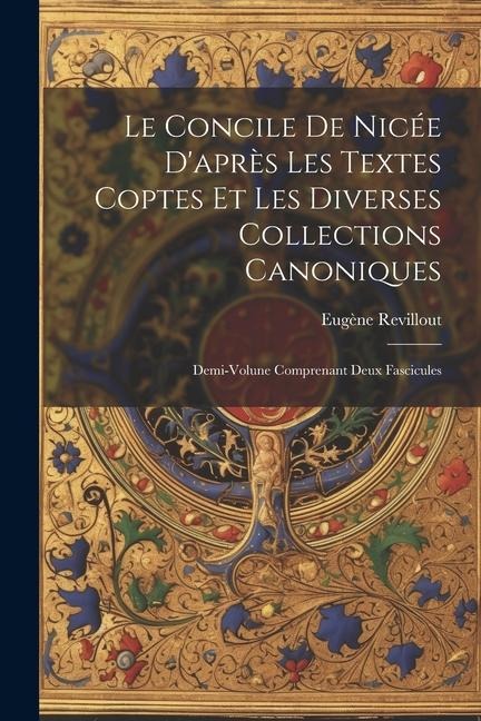 Le Concile De Nicée D'après Les Textes Coptes Et Les Diverses Collections Canoniques: Demi-Volune Comprenant Deux Fascicules - Eugène Revillout
