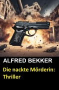 Cover-Bild zum Titel 'Die nackte Mörderin: Thriller (Alfred Bekker Thriller Edition, #2)' von 'Alfred Bekker'