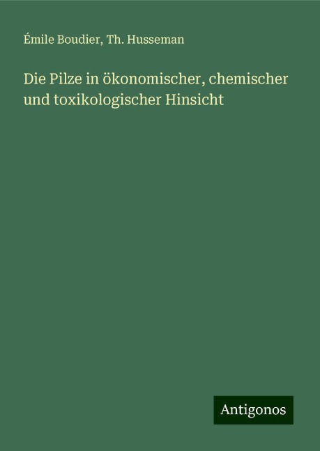 Die Pilze in ökonomischer, chemischer und toxikologischer Hinsicht - Émile Boudier, Th. Husseman