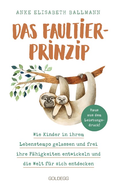 Das Faultier-Prinzip. Wie Kinder in ihrem Lebenstempo gelassen und frei ihre Fähigkeiten entwickeln und die Welt für sich entdecken. Kinder stärken und unterstützen - ganz ohne Leistungsdruck! - Anke Elisabeth Ballmann