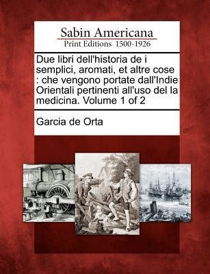 Due Libri Dell'historia de I Semplici, Aromati, Et Altre Cose - Garcia De Orta