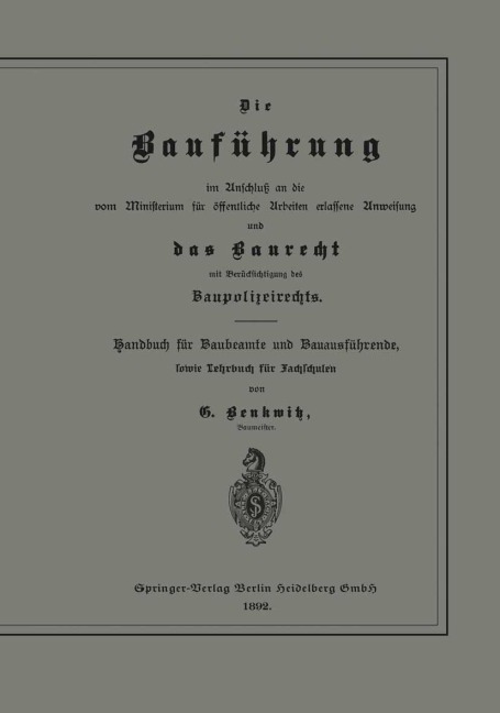 Die Bauführung im Anschluß an die vom Ministerium für öffentliche Arbeiten erlassene Anweisung und das Baurecht mit Berücksichtigung des Baupolizeirechts - G. Benkwitz