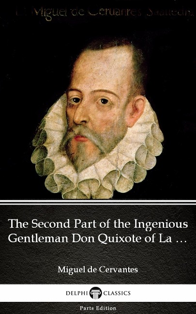 The Second Part of the Ingenious Gentleman Don Quixote of La Mancha by Miguel de Cervantes - Delphi Classics (Illustrated) - Miguel De Cervantes