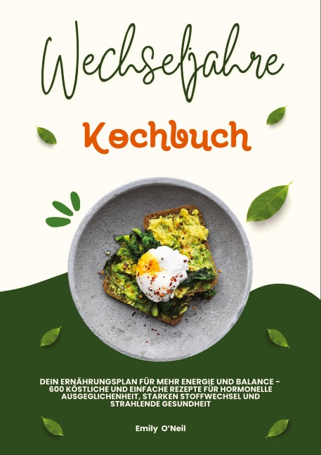 Wechseljahre Kochbuch: Dein Ernährungsplan für mehr Energie und Balance - 600 köstliche und einfache Rezepte für hormonelle Ausgeglichenheit, starken Stoffwechsel und strahlende Gesundheit - Emily O'Neil