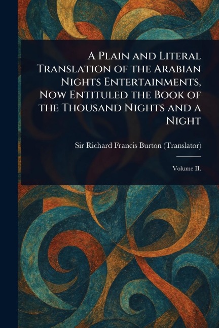 A Plain and Literal Translation of the Arabian Nights Entertainments, Now Entituled the Book of the Thousand Nights and a Night - Richard Francis Burton