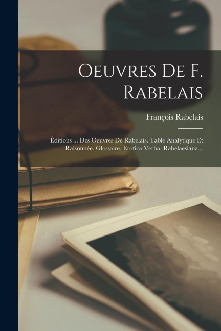 Oeuvres De F. Rabelais: Éditions ... Des Oeuvres De Rabelais. Table Analytique Et Raisonnée. Glossaire. Erotica Verba. Rabelaesiana... - François Rabelais
