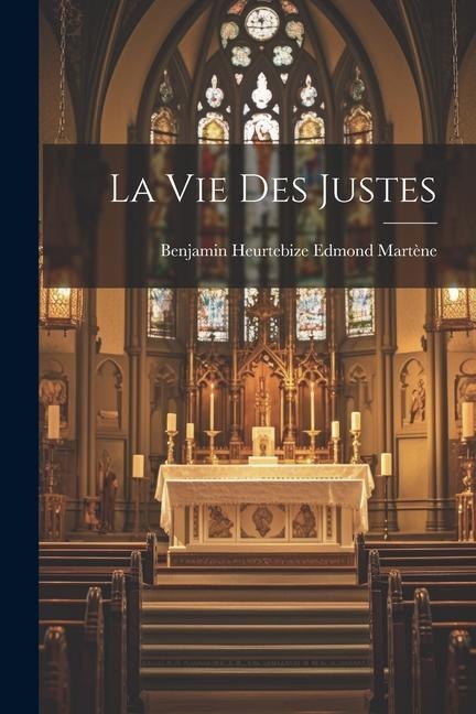 La vie des Justes - Benjamin Heurtebize Edmond Martène