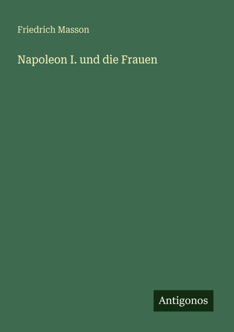 Napoleon I. und die Frauen - Friedrich Masson
