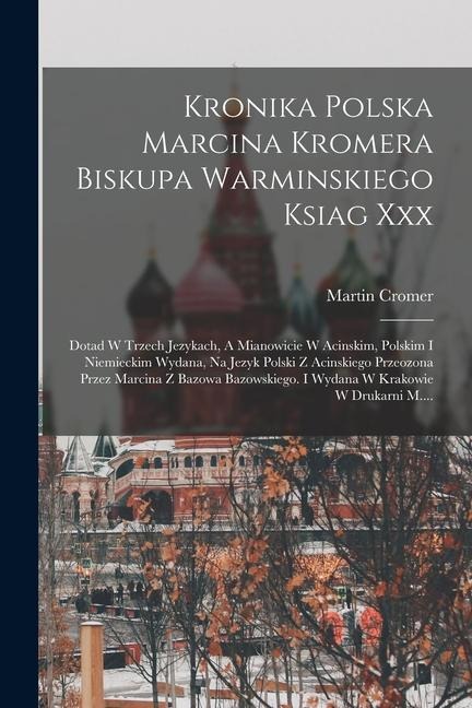 Kronika Polska Marcina Kromera Biskupa Warminskiego Ksiag Xxx: Dotad W Trzech Jezykach, A Mianowicie W Acinskim, Polskim I Niemieckim Wydana, Na Jezyk - Martin Cromer