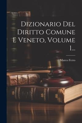 Dizionario Del Diritto Comune E Veneto, Volume 1... - Marco Ferro