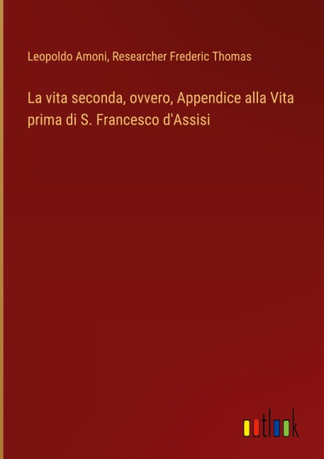 La vita seconda, ovvero, Appendice alla Vita prima di S. Francesco d'Assisi - Leopoldo Amoni, Researcher Frederic Thomas