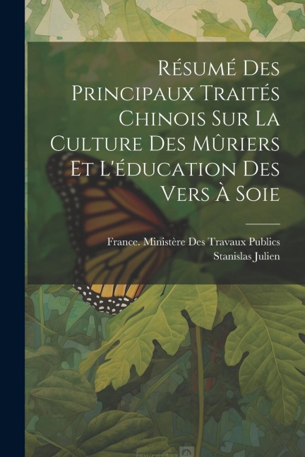 Résumé Des Principaux Traités Chinois Sur La Culture Des Mûriers Et L'éducation Des Vers À Soie - Stanislas Julien