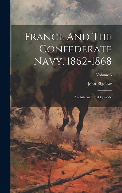 France And The Confederate Navy, 1862-1868: An International Episode; Volume 3 - John Bigelow