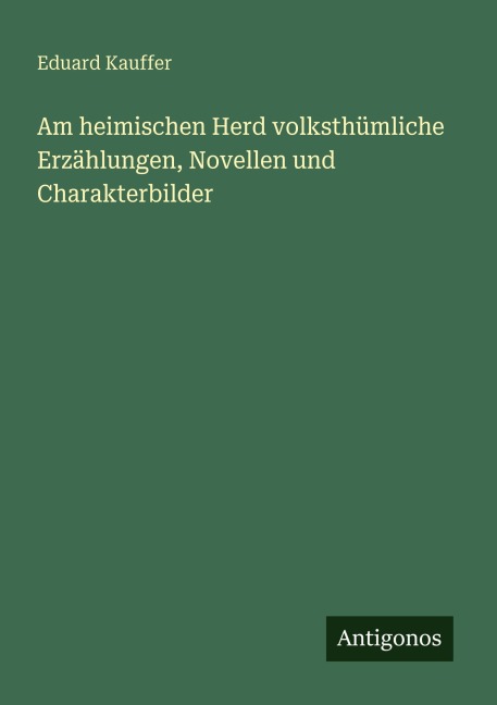 Am heimischen Herd volksthümliche Erzählungen, Novellen und Charakterbilder - Eduard Kauffer