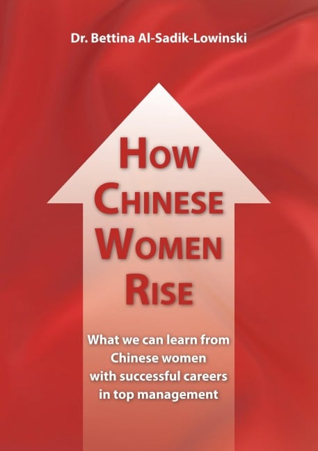 How Chinese Women Rise. What we can learn from Chinese women with successful careers in top management - Bettina Al-Sadik-Lowinski