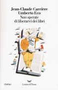 Non sperate di liberarvi dei libri - Umberto Eco, Jean-Claude Carrière