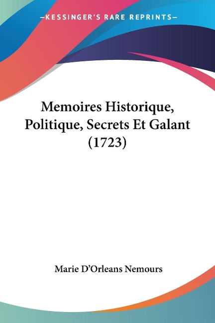 Memoires Historique, Politique, Secrets Et Galant (1723) - Marie D'Orleans Nemours