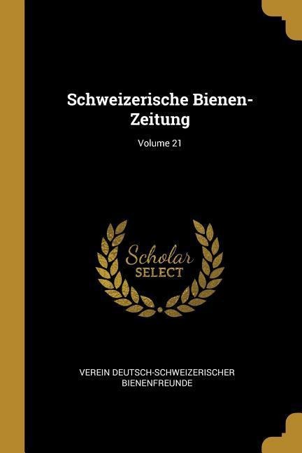 Schweizerische Bienen-Zeitung; Volume 21 - Verein Deutsch-Schweizeri Bienenfreunde