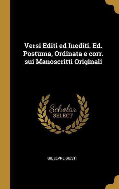Versi Editi ed Inediti. Ed. Postuma, Ordinata e corr. sui Manoscritti Originali - Giuseppe Giusti