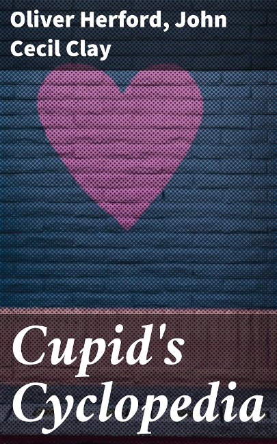 Cupid's Cyclopedia - John Cecil Clay, Oliver Herford
