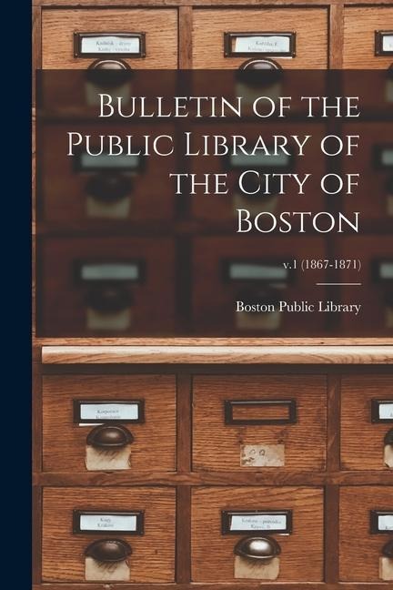 Bulletin of the Public Library of the City of Boston; v.1 (1867-1871) - 