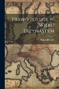 Prawo Polskie W Wieku Trzynastym - Romuald Hube