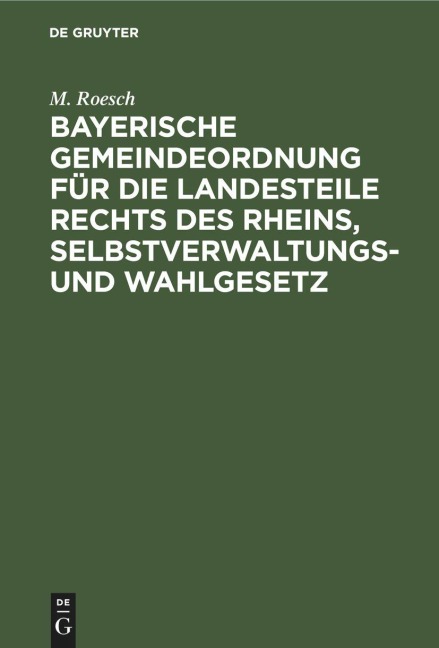 Bayerische Gemeindeordnung für die Landesteile rechts des Rheins, Selbstverwaltungs- und Wahlgesetz - M. Roesch