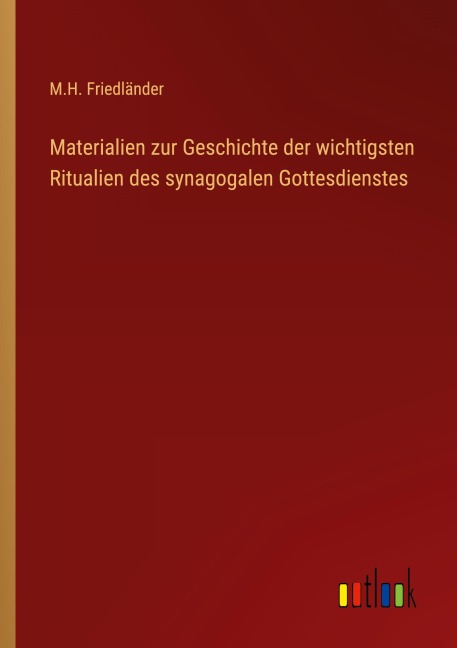 Materialien zur Geschichte der wichtigsten Ritualien des synagogalen Gottesdienstes - M. H. Friedländer