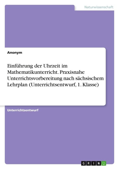 Einführung der Uhrzeit im Mathematikunterricht. Praxisnahe Unterrichtsvorbereitung nach sächsischem Lehrplan (Unterrichtsentwurf, 1. Klasse) - Anonymous