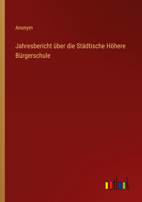 Jahresbericht über die Städtische Höhere Bürgerschule - Anonym