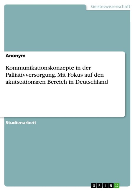 Kommunikationskonzepte in der Palliativversorgung. Mit Fokus auf den akutstationären Bereich in Deutschland - Anonymous