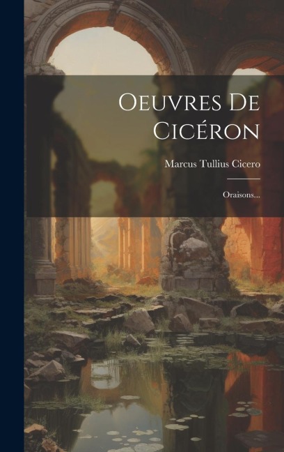 Oeuvres De Cicéron: Oraisons... - Marcus Tullius Cicero