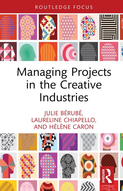 Managing Projects in the Creative Industries - Julie Bérubé, Laureline Chiapello, Hélène Caron