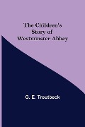 The Children's Story of Westminster Abbey - G. E. Troutbeck