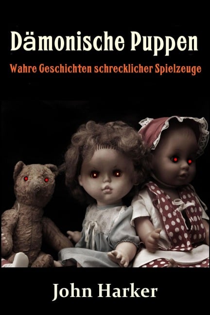 Dämonische Puppen: Wahre Geschichten schrecklicher Spielzeuge - John Harker