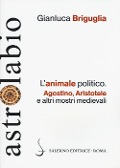 L' animale politico. Agostino, Aristotele e altri mostri medievali - Gianluca Briguglia