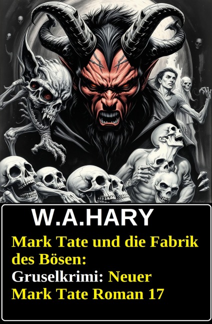 Mark Tate und die Fabrik des Bösen: Gruselkrimi: Neuer Mark Tate Roman 17 - W. A. Hary