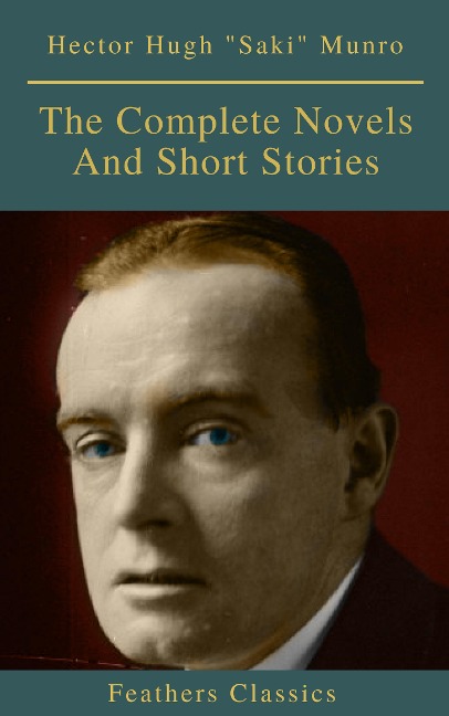 Saki : The Complete Novels And Short Stories (Feathers Classics) - Saki, Hector Hugh Munro, Feathers Classics