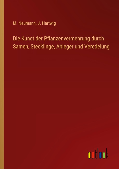 Die Kunst der Pflanzenvermehrung durch Samen, Stecklinge, Ableger und Veredelung - M. Neumann, J. Hartwig