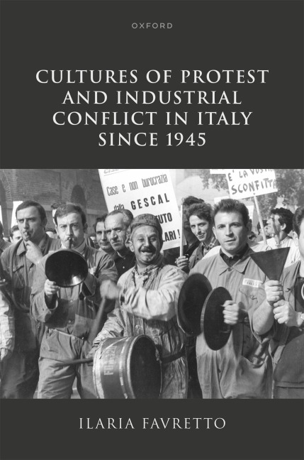 Cultures of Protest and Industrial Conflict in Italy Since 1945 - Ilaria Favretto