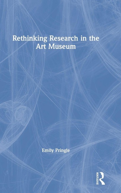 Rethinking Research in the Art Museum - Emily Pringle