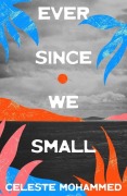 Cover-Bild zum Titel 'Ever Since We Small' von 'Celeste Mohammed'
