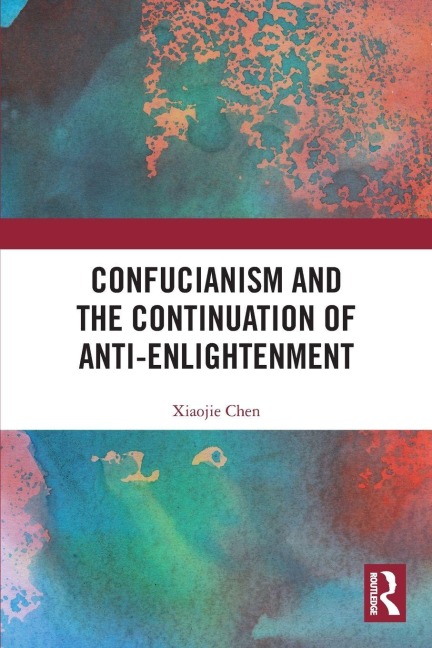 Confucianism and the Continuation of Anti-Enlightenment - Xiaojie Chen