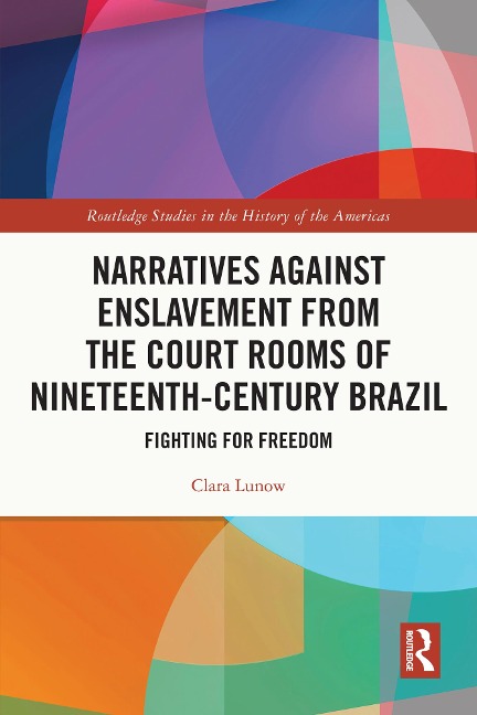 Narratives against Enslavement from the Court Rooms of Nineteenth-Century Brazil - Clara Lunow